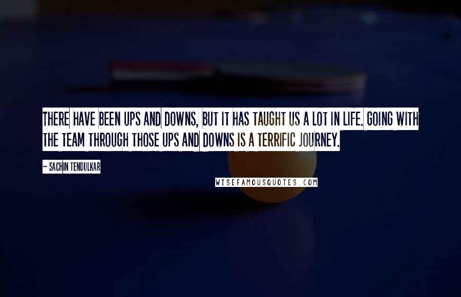 Sachin Tendulkar Quotes: There have been ups and downs, but it has taught us a lot in life. Going with the team through those ups and downs is a terrific journey.