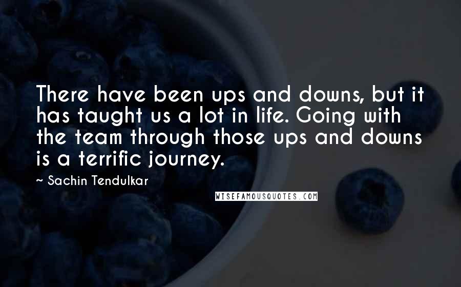 Sachin Tendulkar Quotes: There have been ups and downs, but it has taught us a lot in life. Going with the team through those ups and downs is a terrific journey.