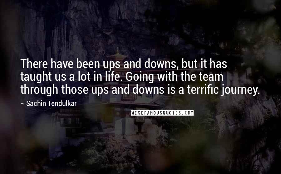 Sachin Tendulkar Quotes: There have been ups and downs, but it has taught us a lot in life. Going with the team through those ups and downs is a terrific journey.