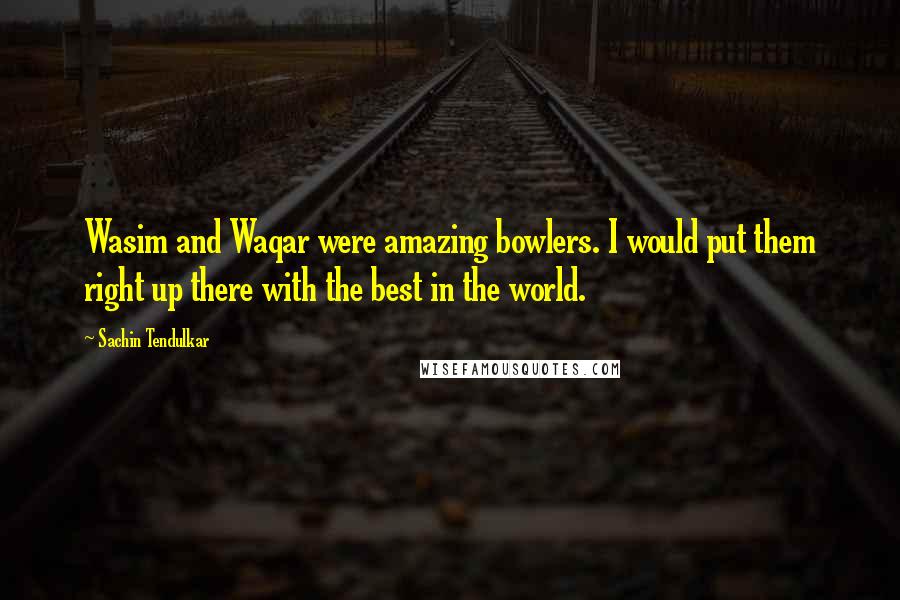 Sachin Tendulkar Quotes: Wasim and Waqar were amazing bowlers. I would put them right up there with the best in the world.