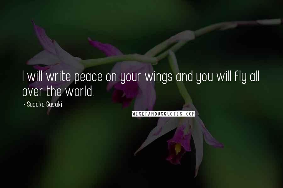 Sadako Sasaki Quotes: I will write peace on your wings and you will fly all over the world.