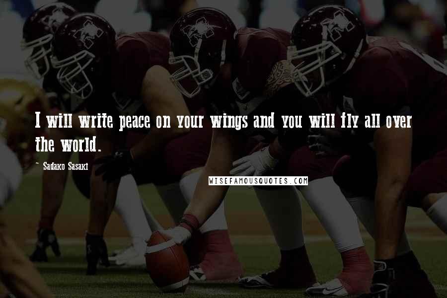 Sadako Sasaki Quotes: I will write peace on your wings and you will fly all over the world.