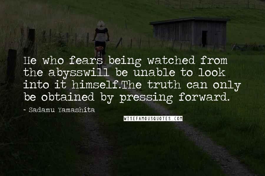 Sadamu Yamashita Quotes: He who fears being watched from the abysswill be unable to look into it himself.The truth can only be obtained by pressing forward.