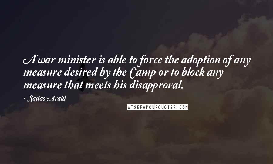 Sadao Araki Quotes: A war minister is able to force the adoption of any measure desired by the Camp or to block any measure that meets his disapproval.