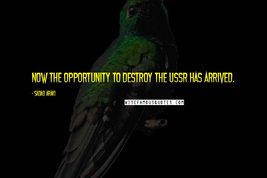 Sadao Araki Quotes: Now the opportunity to destroy the USSR has arrived.