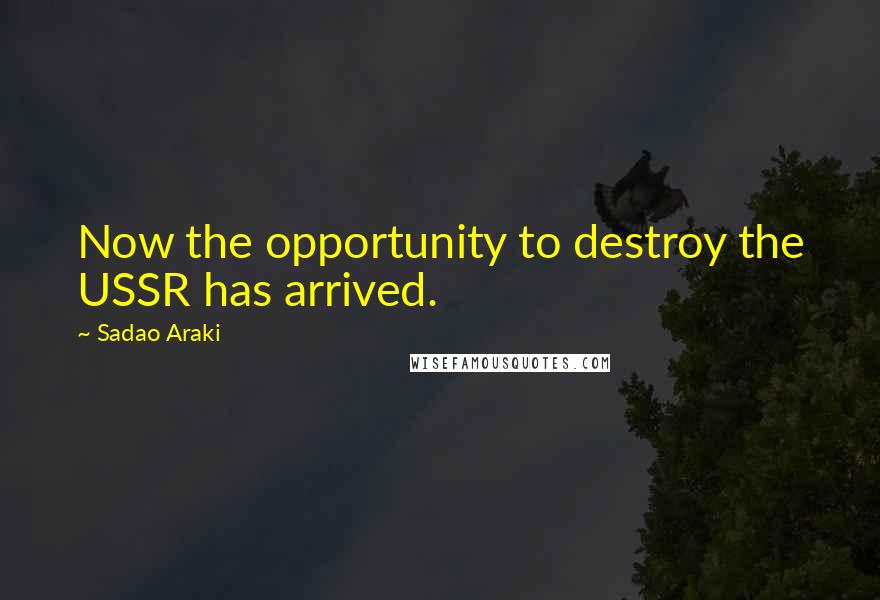 Sadao Araki Quotes: Now the opportunity to destroy the USSR has arrived.