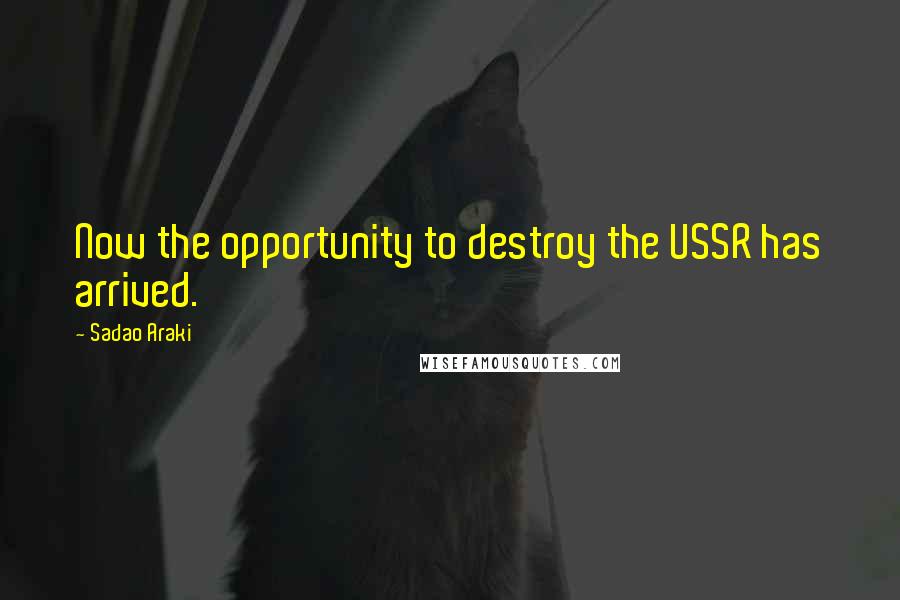 Sadao Araki Quotes: Now the opportunity to destroy the USSR has arrived.