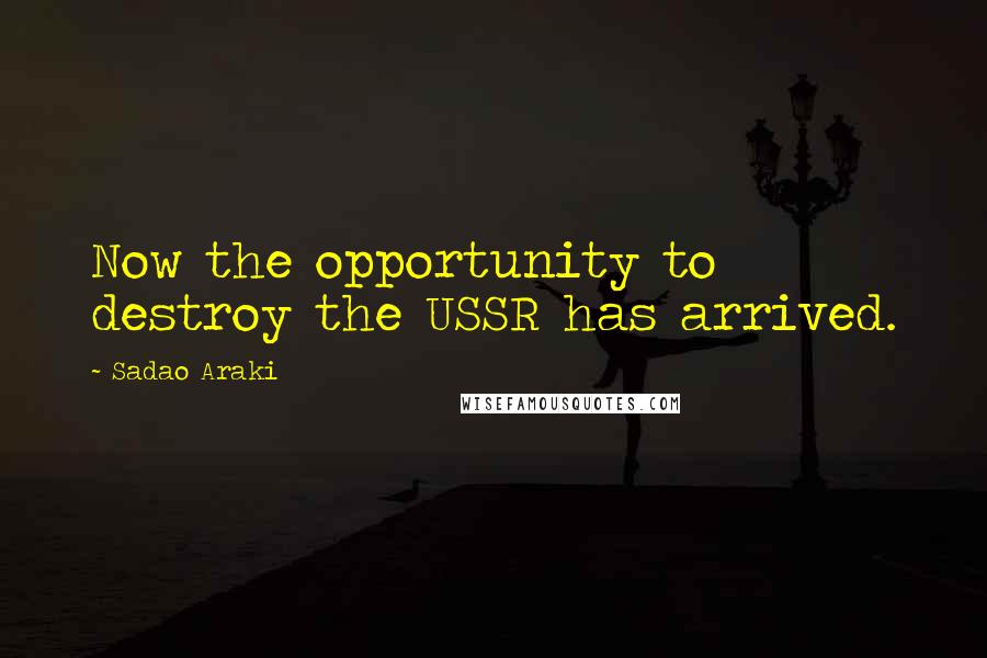 Sadao Araki Quotes: Now the opportunity to destroy the USSR has arrived.