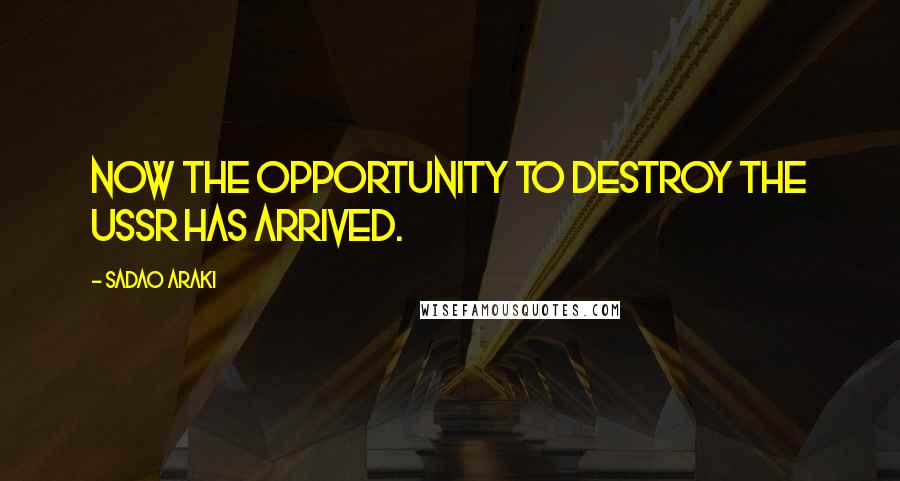 Sadao Araki Quotes: Now the opportunity to destroy the USSR has arrived.