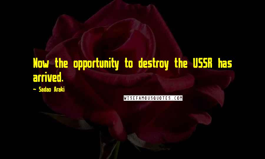 Sadao Araki Quotes: Now the opportunity to destroy the USSR has arrived.