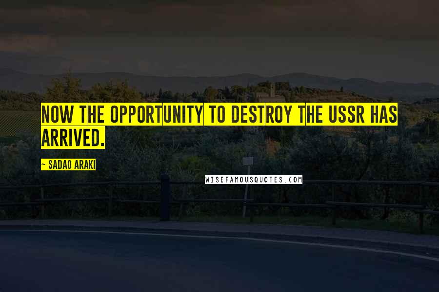 Sadao Araki Quotes: Now the opportunity to destroy the USSR has arrived.