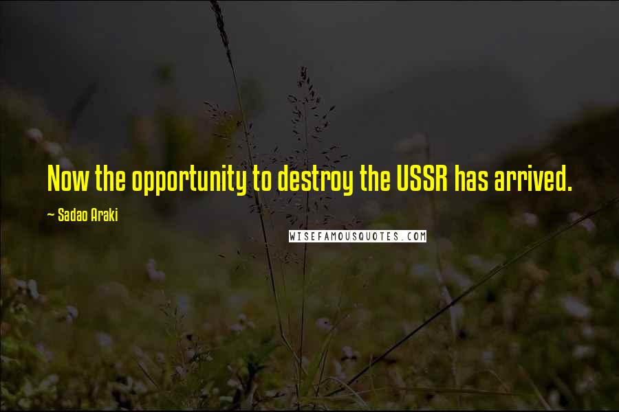 Sadao Araki Quotes: Now the opportunity to destroy the USSR has arrived.