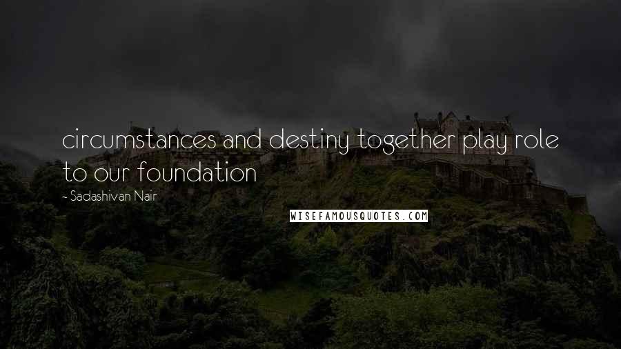 Sadashivan Nair Quotes: circumstances and destiny together play role to our foundation