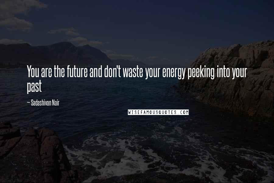 Sadashivan Nair Quotes: You are the future and don't waste your energy peeking into your past