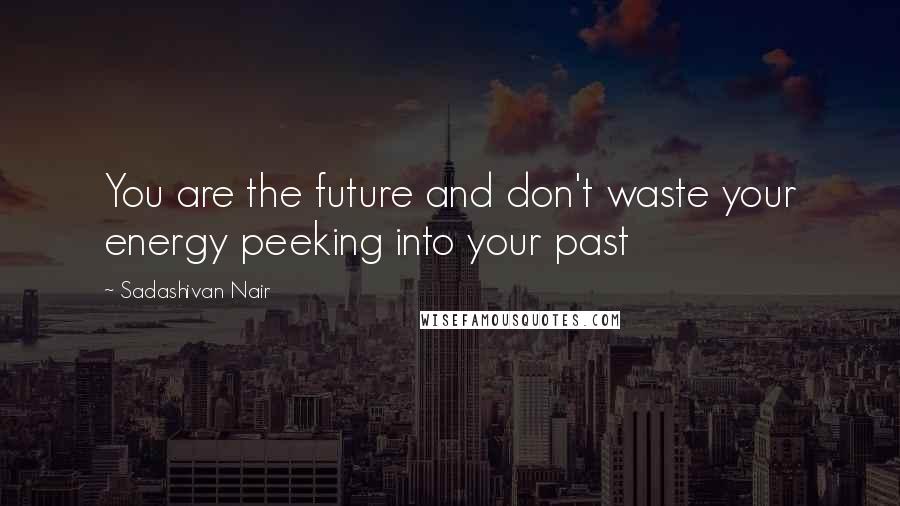 Sadashivan Nair Quotes: You are the future and don't waste your energy peeking into your past