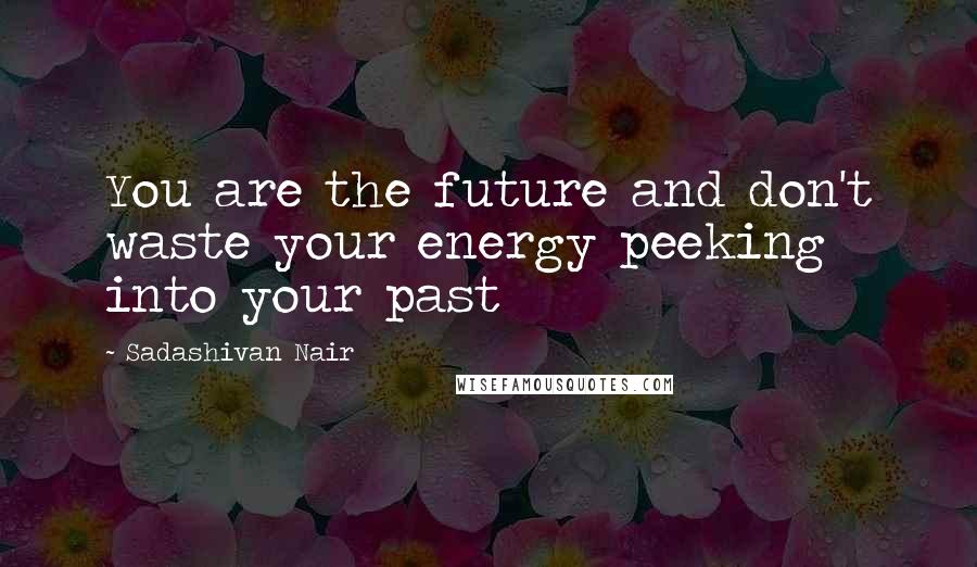 Sadashivan Nair Quotes: You are the future and don't waste your energy peeking into your past