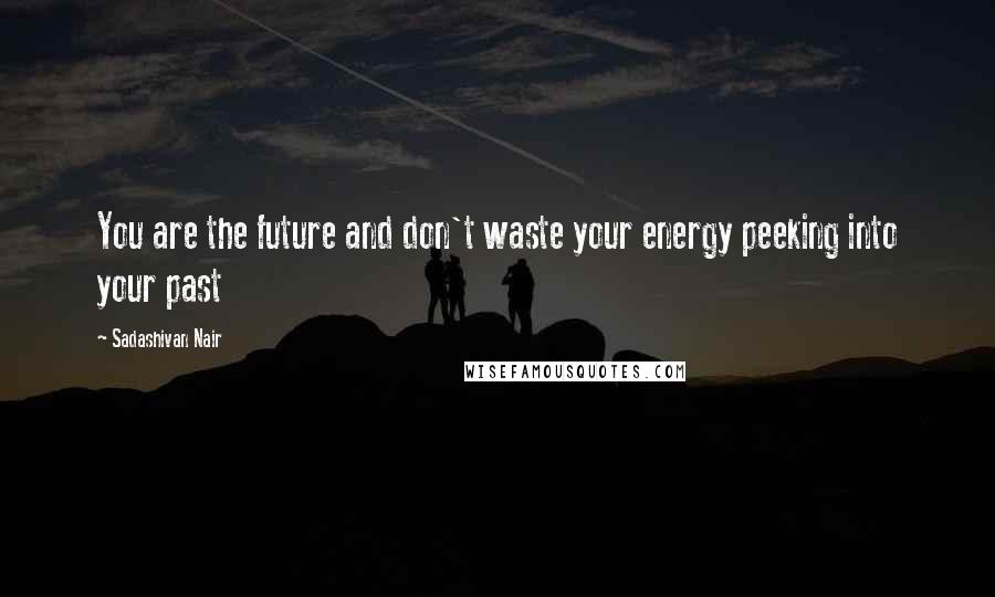 Sadashivan Nair Quotes: You are the future and don't waste your energy peeking into your past