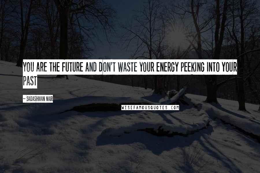 Sadashivan Nair Quotes: You are the future and don't waste your energy peeking into your past