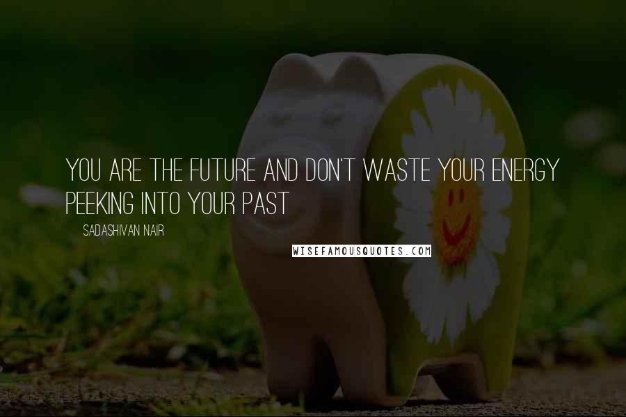 Sadashivan Nair Quotes: You are the future and don't waste your energy peeking into your past