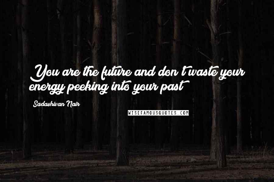 Sadashivan Nair Quotes: You are the future and don't waste your energy peeking into your past