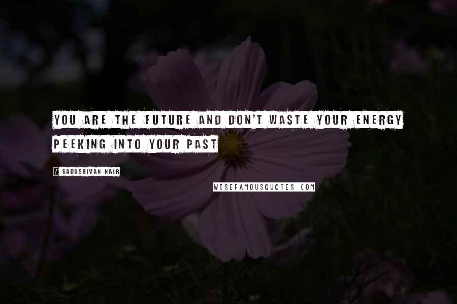 Sadashivan Nair Quotes: You are the future and don't waste your energy peeking into your past