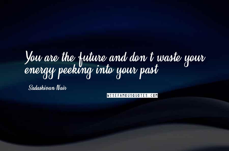 Sadashivan Nair Quotes: You are the future and don't waste your energy peeking into your past