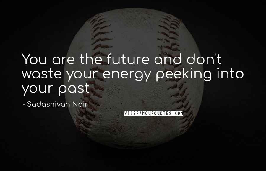 Sadashivan Nair Quotes: You are the future and don't waste your energy peeking into your past