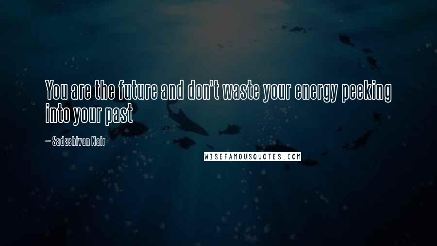 Sadashivan Nair Quotes: You are the future and don't waste your energy peeking into your past