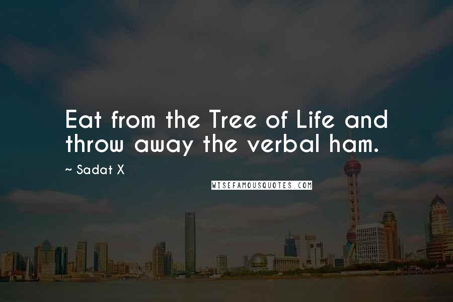 Sadat X Quotes: Eat from the Tree of Life and throw away the verbal ham.