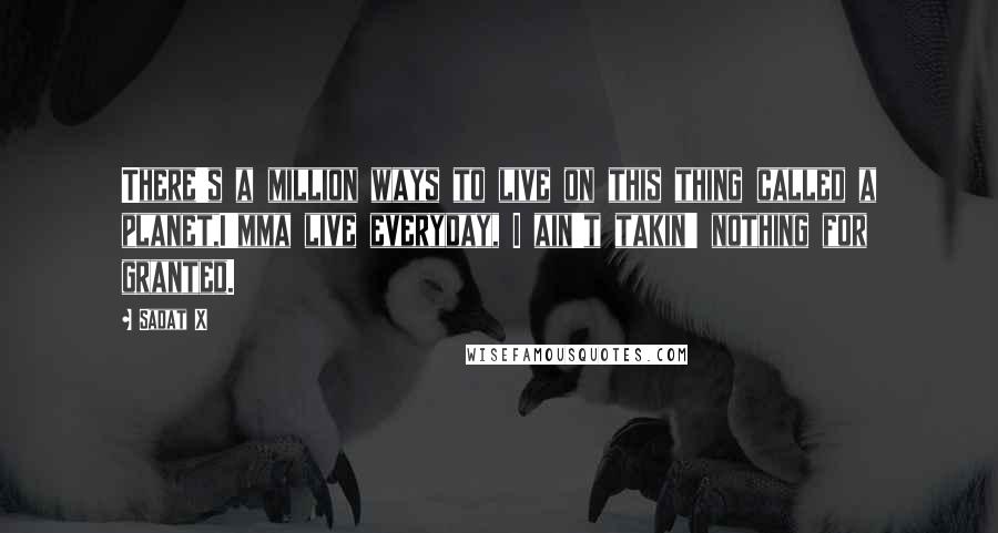 Sadat X Quotes: There's a million ways to live on this thing called a planet,I'mma live everyday, I ain't takin' nothing for granted.