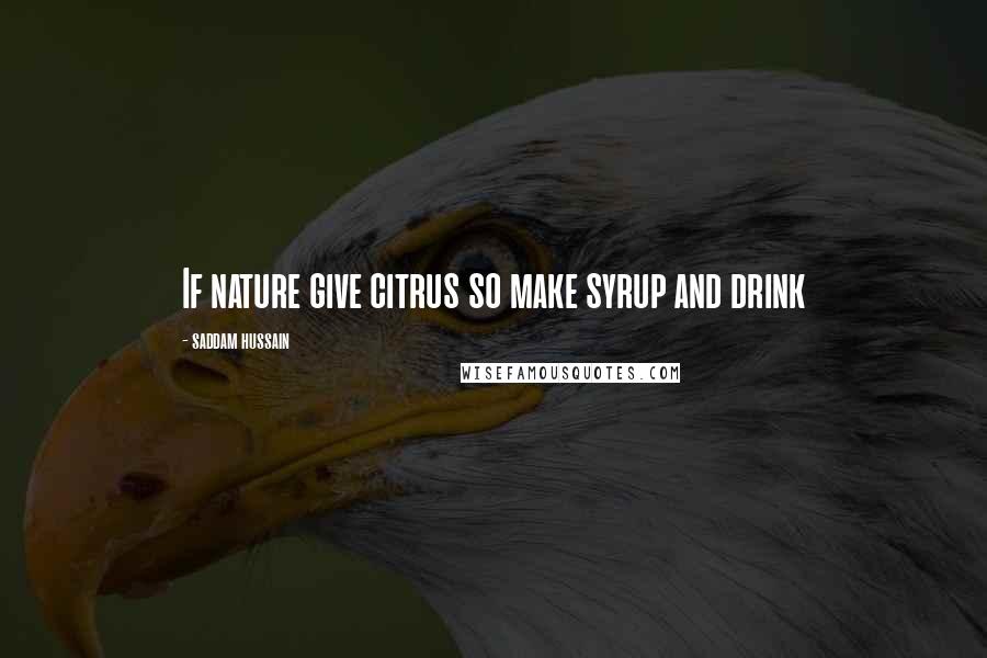 Saddam Hussain Quotes: If nature give citrus so make syrup and drink