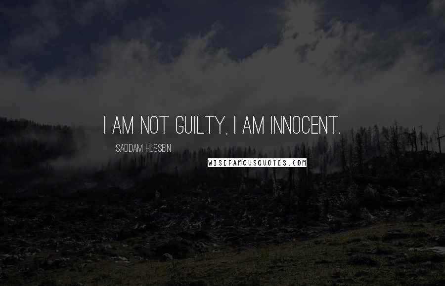 Saddam Hussein Quotes: I am not guilty, I am innocent.