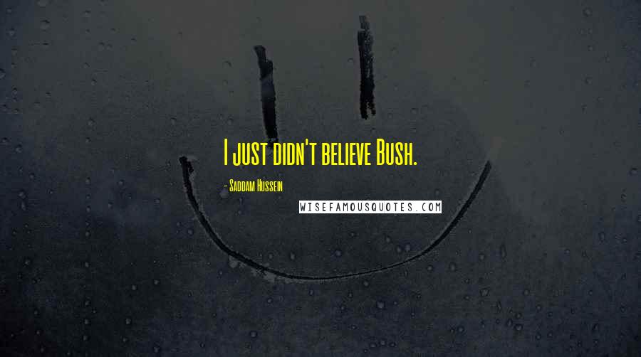 Saddam Hussein Quotes: I just didn't believe Bush.