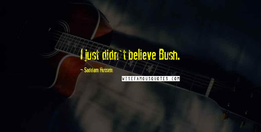 Saddam Hussein Quotes: I just didn't believe Bush.