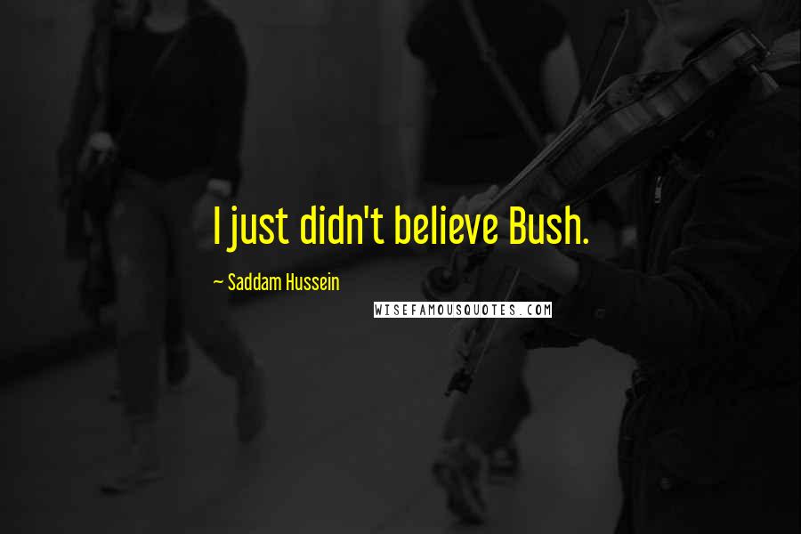 Saddam Hussein Quotes: I just didn't believe Bush.