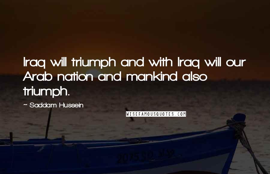 Saddam Hussein Quotes: Iraq will triumph and with Iraq will our Arab nation and mankind also triumph.