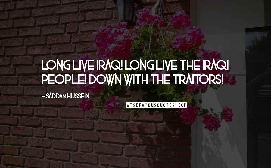 Saddam Hussein Quotes: Long live Iraq! Long live the Iraqi people! Down with the traitors!