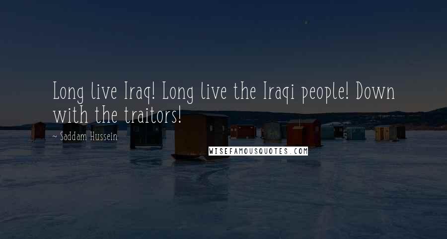 Saddam Hussein Quotes: Long live Iraq! Long live the Iraqi people! Down with the traitors!