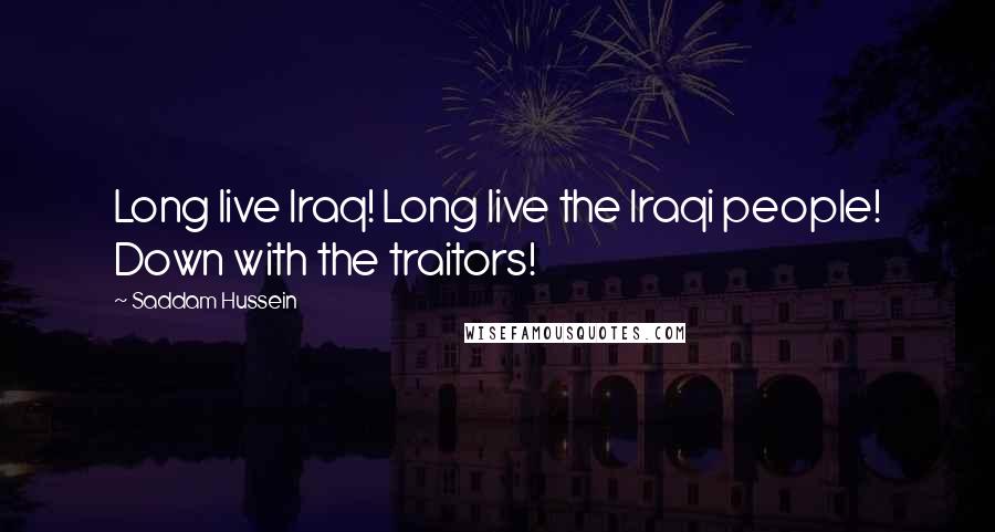 Saddam Hussein Quotes: Long live Iraq! Long live the Iraqi people! Down with the traitors!