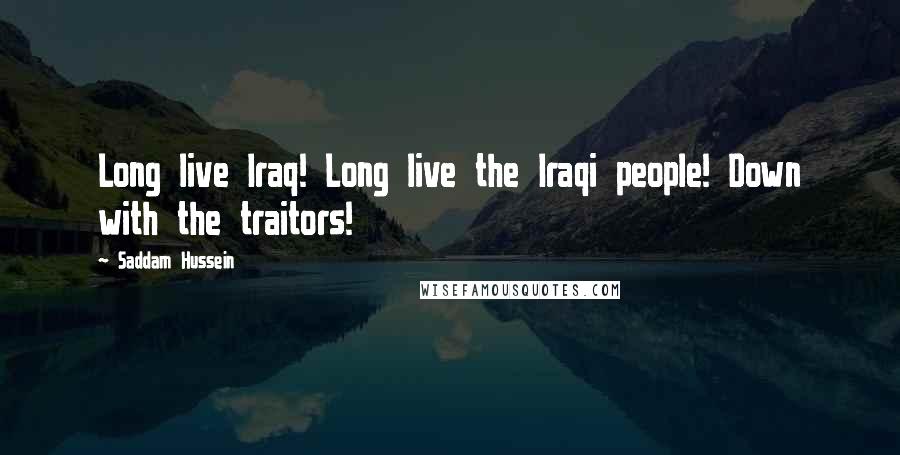 Saddam Hussein Quotes: Long live Iraq! Long live the Iraqi people! Down with the traitors!