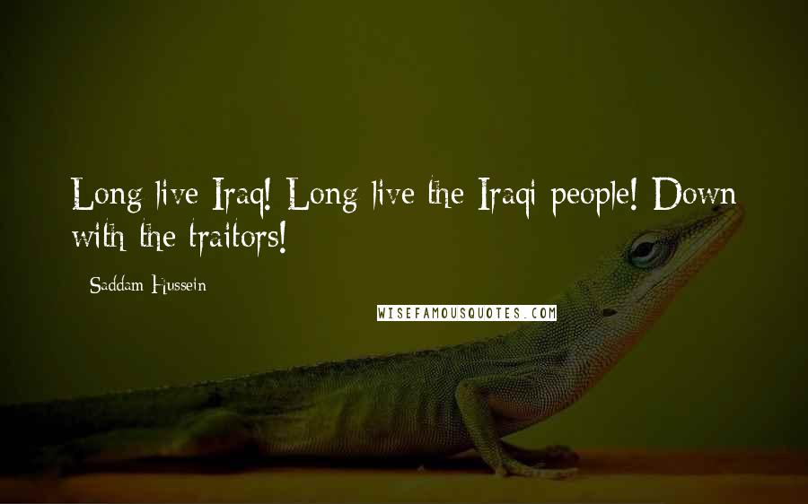 Saddam Hussein Quotes: Long live Iraq! Long live the Iraqi people! Down with the traitors!