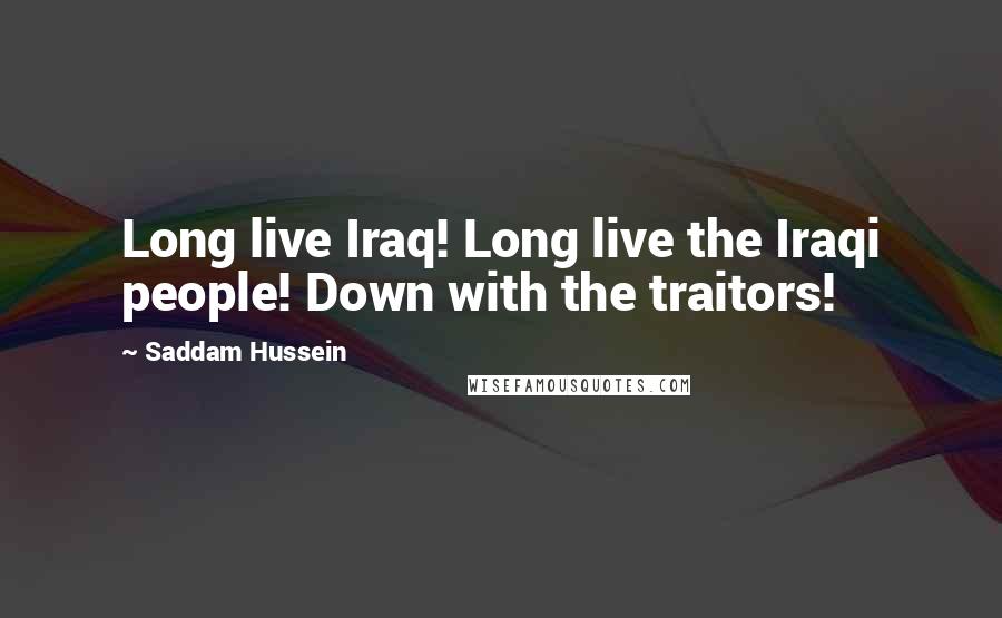 Saddam Hussein Quotes: Long live Iraq! Long live the Iraqi people! Down with the traitors!