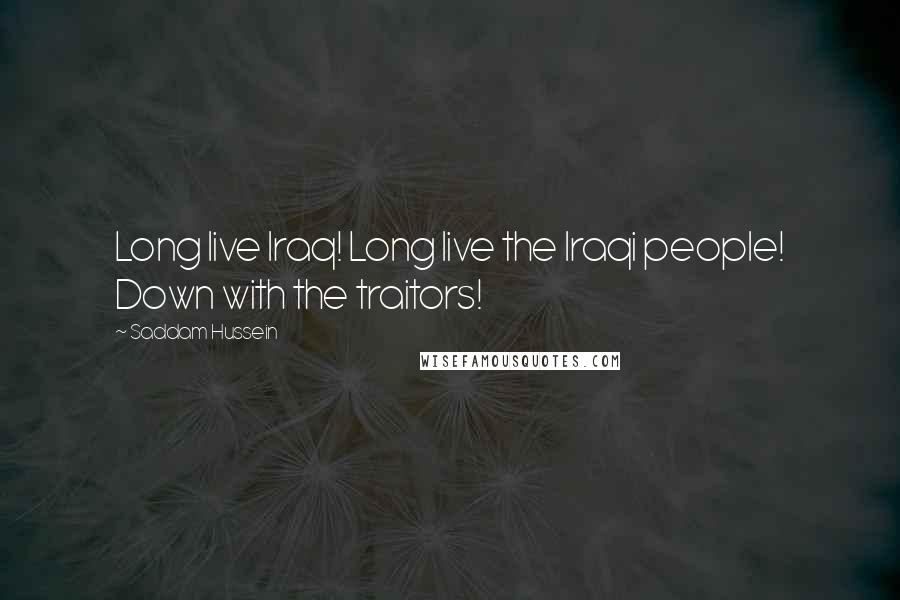 Saddam Hussein Quotes: Long live Iraq! Long live the Iraqi people! Down with the traitors!