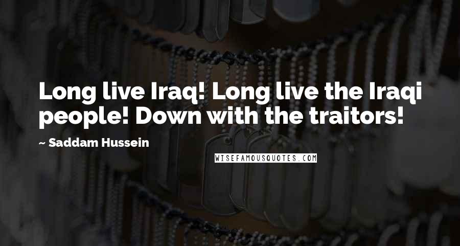 Saddam Hussein Quotes: Long live Iraq! Long live the Iraqi people! Down with the traitors!