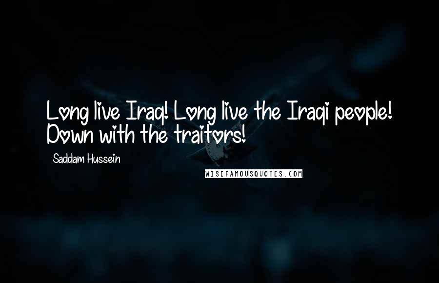 Saddam Hussein Quotes: Long live Iraq! Long live the Iraqi people! Down with the traitors!