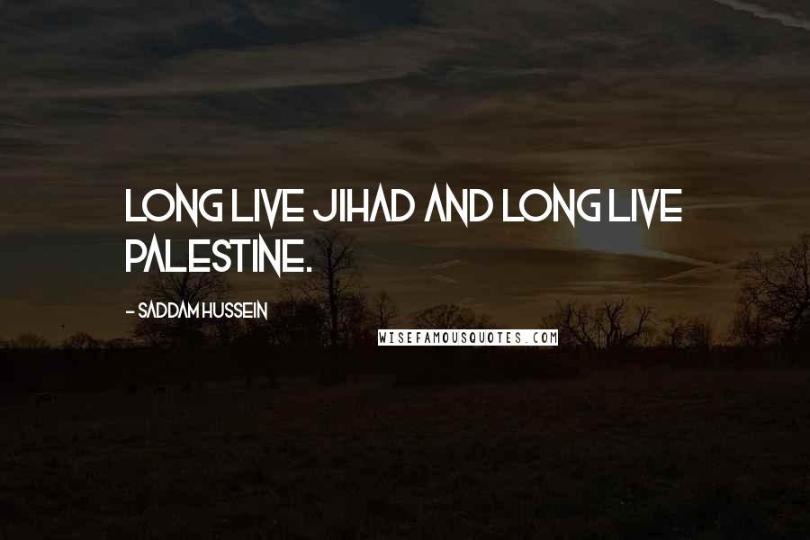 Saddam Hussein Quotes: Long live jihad and long live Palestine.