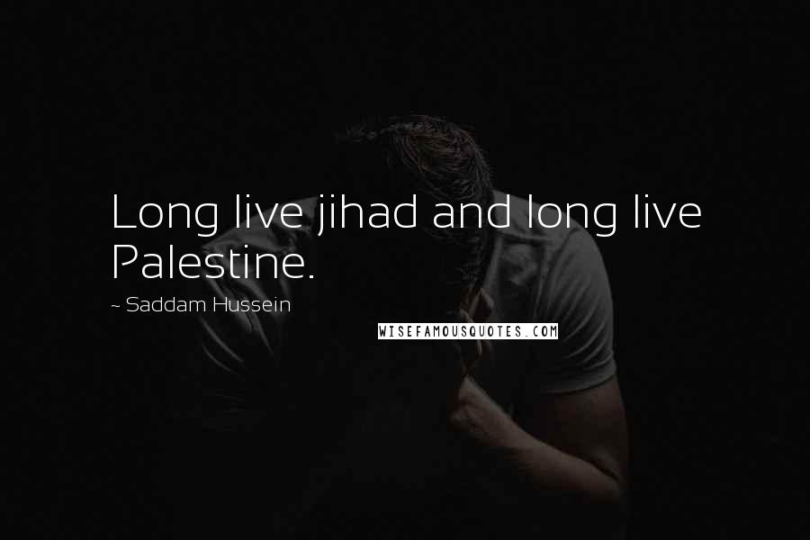 Saddam Hussein Quotes: Long live jihad and long live Palestine.