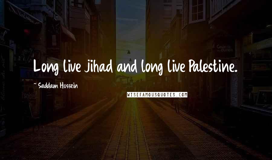 Saddam Hussein Quotes: Long live jihad and long live Palestine.