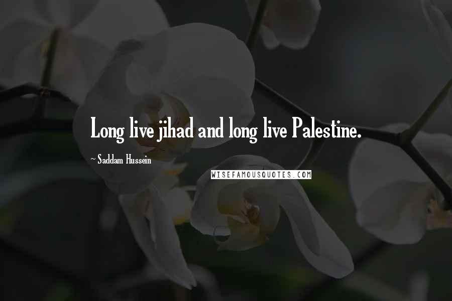 Saddam Hussein Quotes: Long live jihad and long live Palestine.