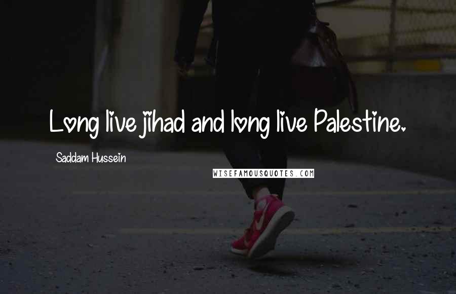 Saddam Hussein Quotes: Long live jihad and long live Palestine.